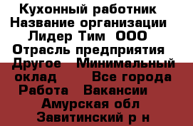 Кухонный работник › Название организации ­ Лидер Тим, ООО › Отрасль предприятия ­ Другое › Минимальный оклад ­ 1 - Все города Работа » Вакансии   . Амурская обл.,Завитинский р-н